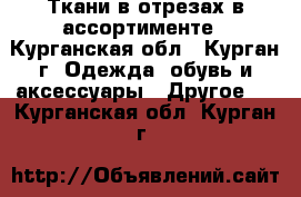 Ткани в отрезах в ассортименте - Курганская обл., Курган г. Одежда, обувь и аксессуары » Другое   . Курганская обл.,Курган г.